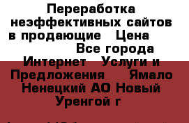 Переработка неэффективных сайтов в продающие › Цена ­ 5000-10000 - Все города Интернет » Услуги и Предложения   . Ямало-Ненецкий АО,Новый Уренгой г.